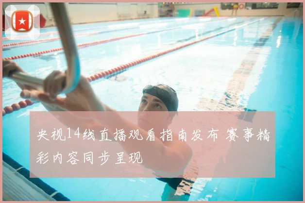 央视14线直播观看指南发布 赛事精彩内容同步呈现