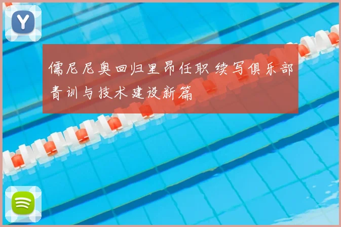 儒尼尼奥回归里昂任职 续写俱乐部青训与技术建设新篇