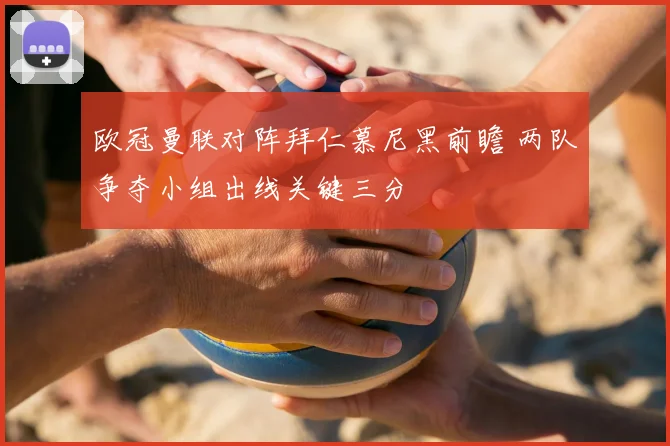 欧冠曼联对阵拜仁慕尼黑前瞻 两队争夺小组出线关键三分