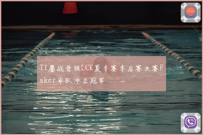 T1鏖战晋级LCK夏季赛季后赛决赛Faker率队冲击冠军