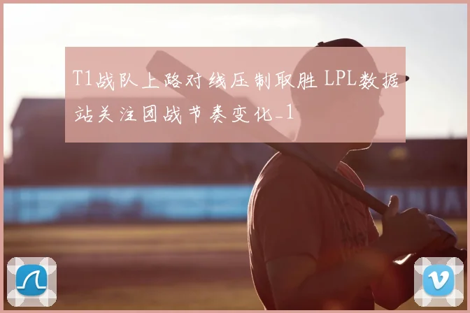 T1战队上路对线压制取胜 LPL数据站关注团战节奏变化_1