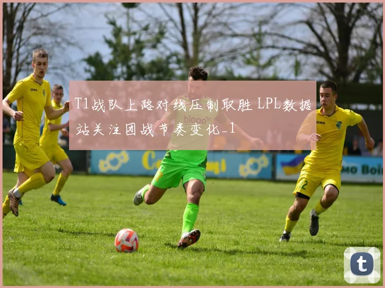 T1战队上路对线压制取胜 LPL数据站关注团战节奏变化_1