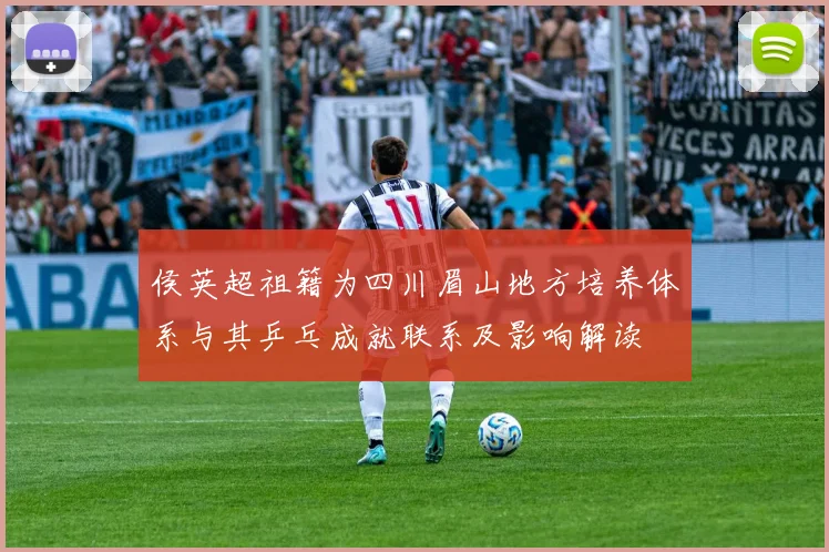 侯英超祖籍为四川眉山地方培养体系与其乒乓成就联系及影响解读