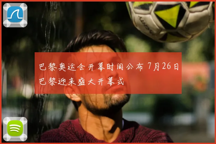 巴黎奥运会开幕时间公布 7月26日巴黎迎来盛大开幕式