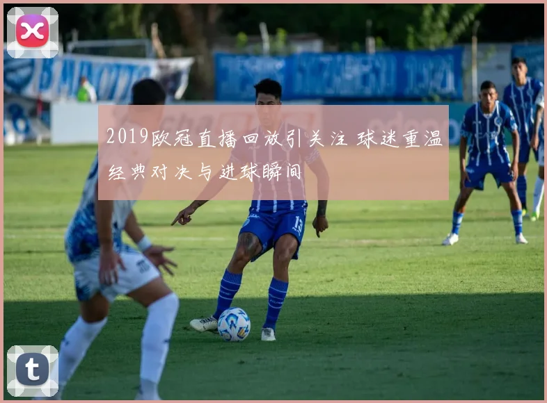 2019欧冠直播回放引关注 球迷重温经典对决与进球瞬间