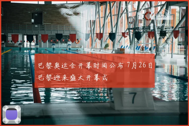 巴黎奥运会开幕时间公布 7月26日巴黎迎来盛大开幕式