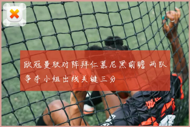欧冠曼联对阵拜仁慕尼黑前瞻 两队争夺小组出线关键三分