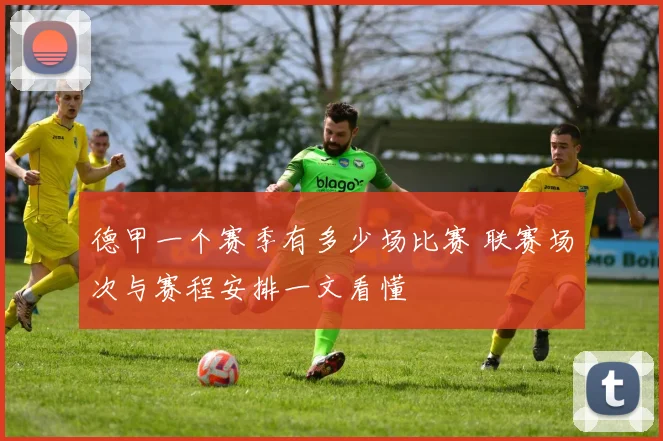 德甲一个赛季有多少场比赛 联赛场次与赛程安排一文看懂