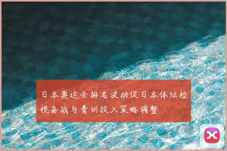 日本奥运会排名波动促日本体坛检视备战与青训投入策略调整