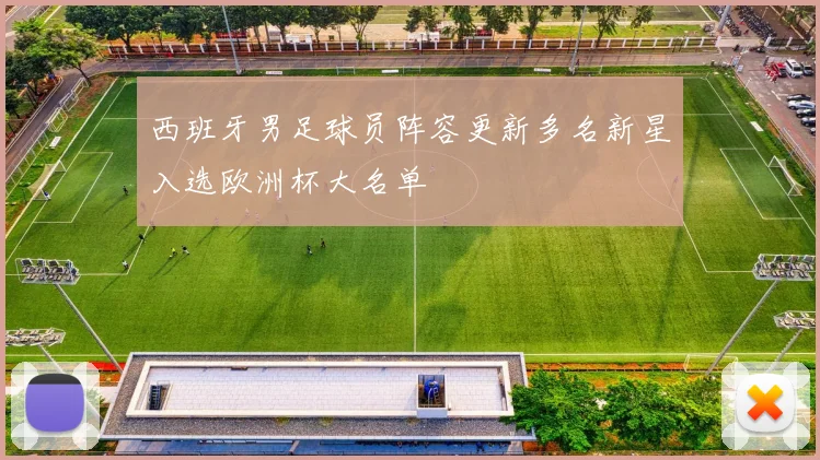 西班牙男足球员阵容更新多名新星入选欧洲杯大名单