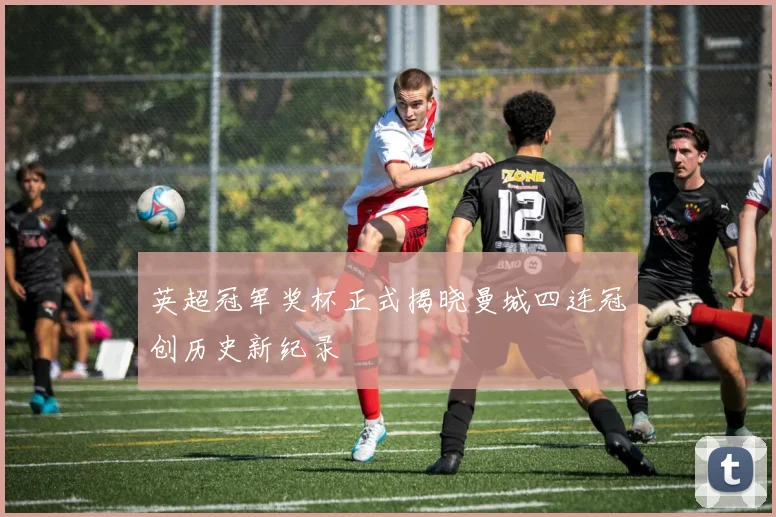 英超冠军奖杯正式揭晓曼城四连冠创历史新纪录