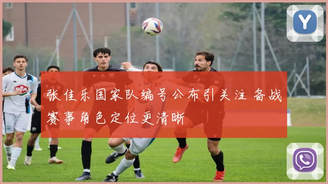 张佳乐国家队编号公布引关注 备战赛事角色定位更清晰