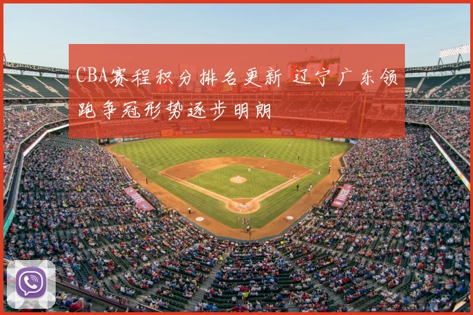 CBA赛程积分排名更新 辽宁广东领跑争冠形势逐步明朗