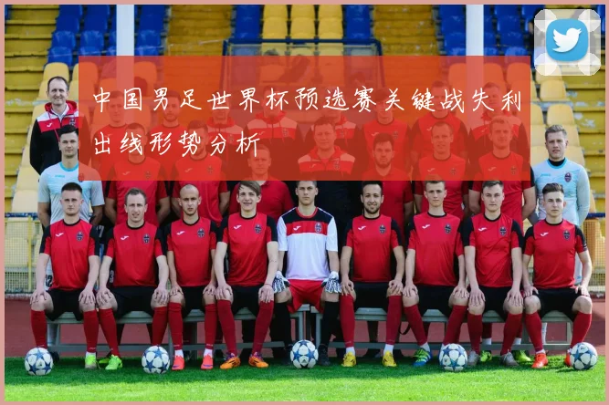 中国男足世界杯预选赛关键战失利出线形势分析