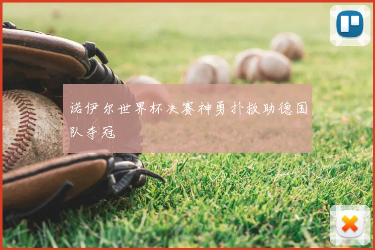 诺伊尔世界杯决赛神勇扑救助德国队夺冠