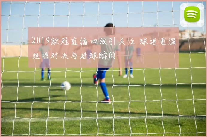 2019欧冠直播回放引关注 球迷重温经典对决与进球瞬间