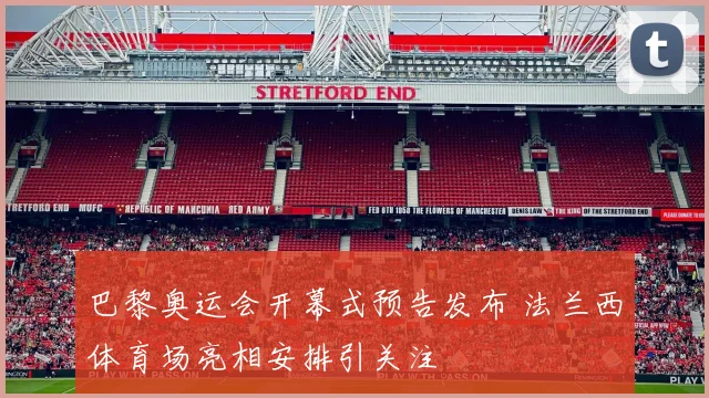 巴黎奥运会开幕式预告发布 法兰西体育场亮相安排引关注