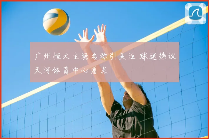 广州恒大主场名称引关注 球迷热议天河体育中心看点