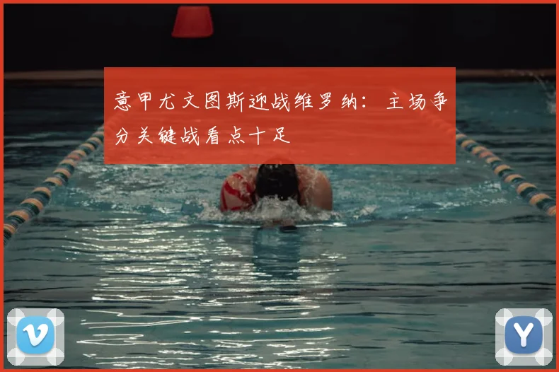 意甲尤文图斯迎战维罗纳：主场争分关键战看点十足