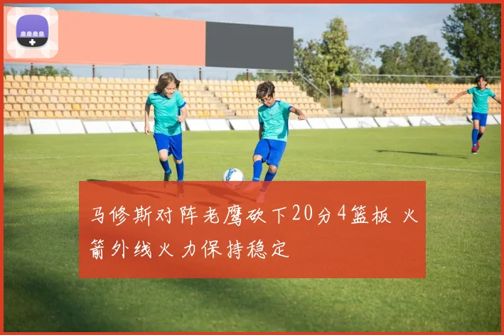 马修斯对阵老鹰砍下20分4篮板 火箭外线火力保持稳定