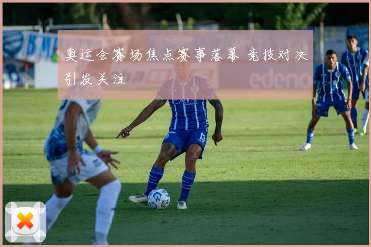 奥运会赛场焦点赛事落幕 竞技对决引发关注