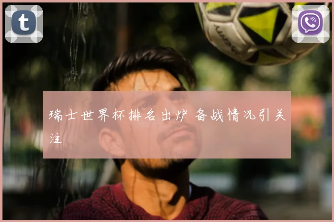 瑞士世界杯排名出炉 备战情况引关注