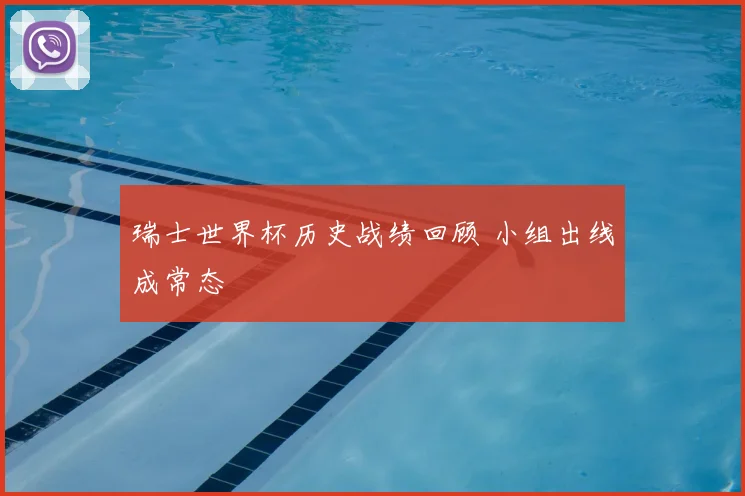 瑞士世界杯历史战绩回顾 小组出线成常态