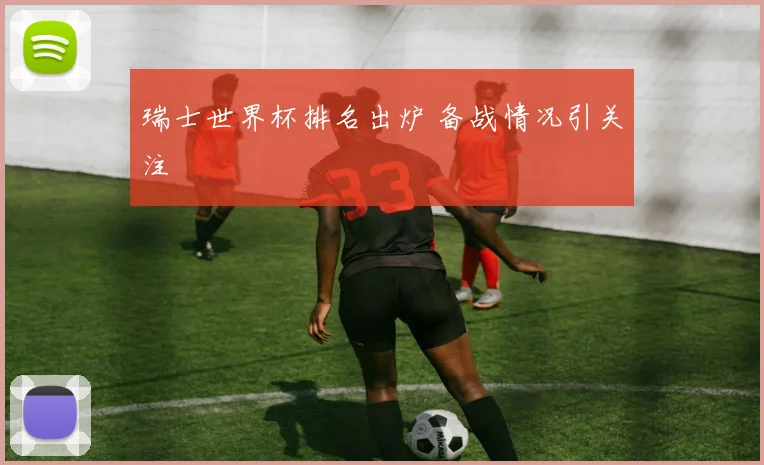 瑞士世界杯排名出炉 备战情况引关注