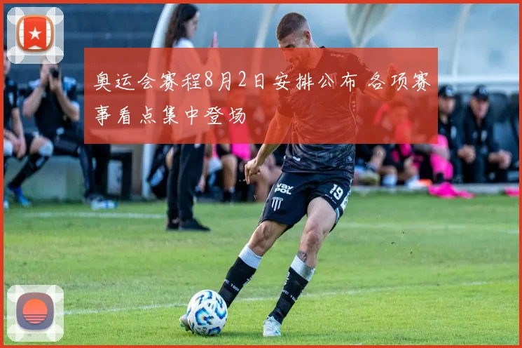 奥运会赛程8月2日安排公布 各项赛事看点集中登场
